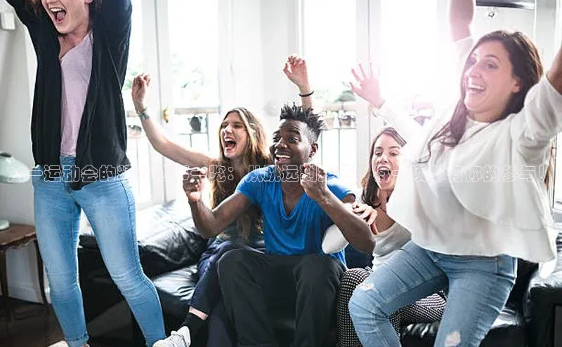 六一运动会的精彩赛事一览：从跳远到拔河，每一项都有你的参与！