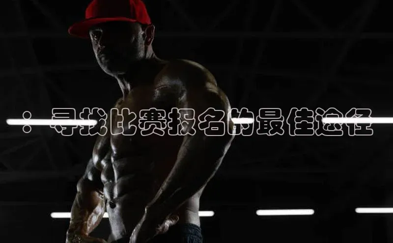 ：寻找比赛报名的最佳途径