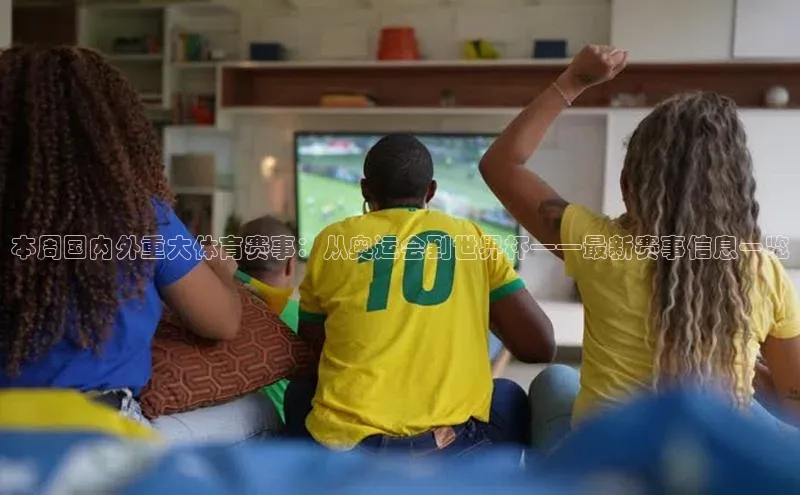 本周国内外重大体育赛事：从奥运会到世界杯——最新赛事信息一览