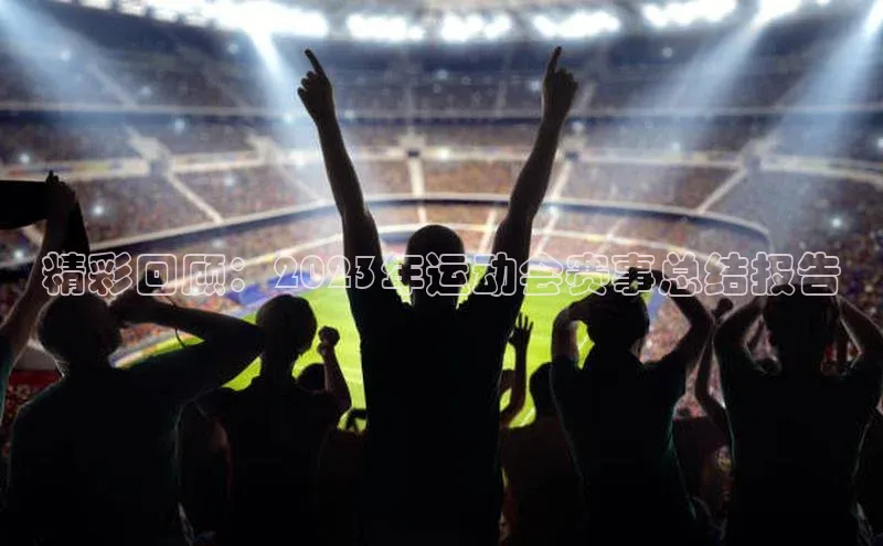 精彩回顾：2023年运动会赛事总结报告