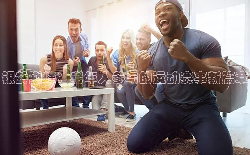 银龄巅峰：老年人参与的运动赛事新篇章