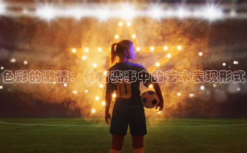 色彩的激情：体育赛事中的艺术表现形式