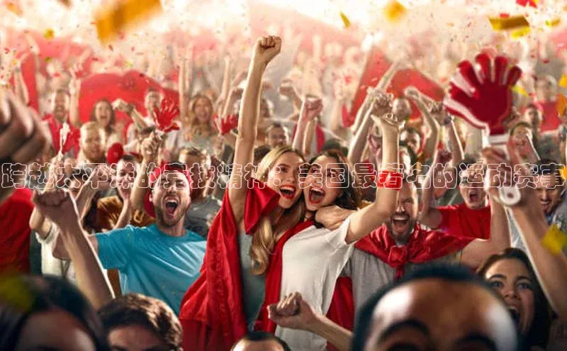 跨越太平洋的竞技精神：美国最著名的运动赛事