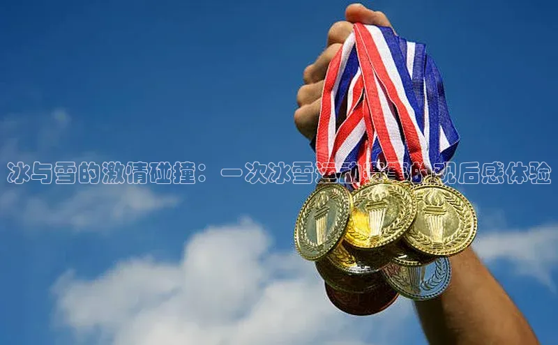 冰与雪的激情碰撞：一次冰雪运动赛事的观后感体验